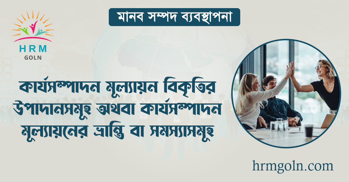 কার্যসম্পাদন মূল্যায়নের ভ্রান্তি বা সমস্যা বা বিকৃতির উপাদানসমূহ